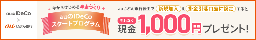 「auのiDeCoスタートプログラム」：auじぶん銀行経由で新規加入&掛金引落口座に設定すると、もれなく現金1,000円プレゼント